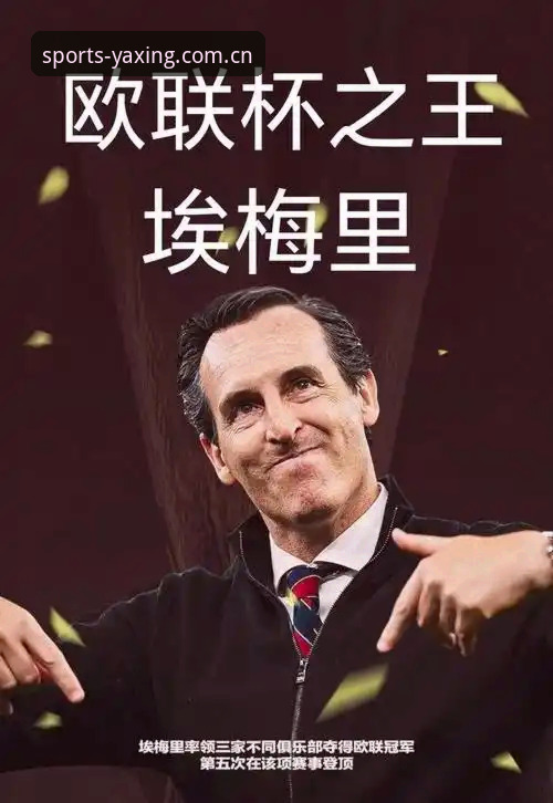亚星体育iOS版iOS版 揭秘埃梅里“欧联杯之王”封神背后的五大统治力密码